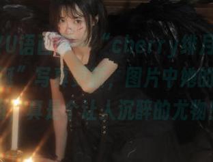 XIAOYU语画界 – “cherry绯月樱”全新“圣诞”写真更新，图片中她的魅力再度证明，真是个让人沉醉的尤物！.txt