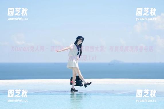 Xiuren秀人网 - 菲菲吃不胖夏天原图大赏：写真集展现青春与活力的瞬间.txt