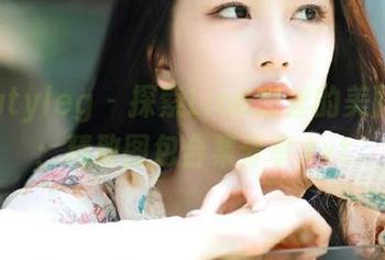 beautyleg – 探索Lina肉丝的美丽世界：精致图包合集分享.txt
